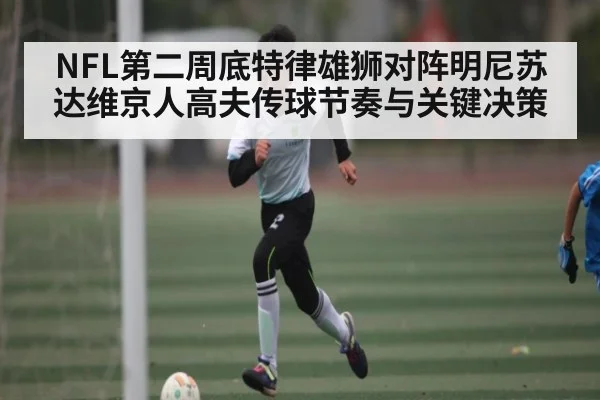 NFL第二周底特律雄狮对阵明尼苏达维京人高夫传球节奏与关键决策