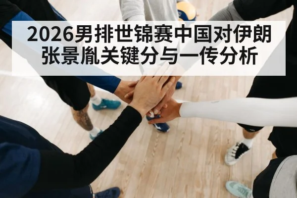2026男排世锦赛中国对伊朗张景胤关键分与一传分析