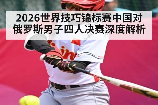 2026世界技巧锦标赛中国对俄罗斯男子四人决赛深度解析