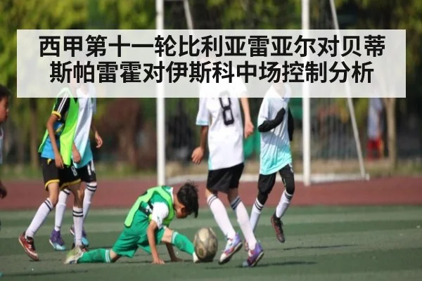 西甲第十一轮比利亚雷亚尔对贝蒂斯帕雷霍对伊斯科中场控制分析
