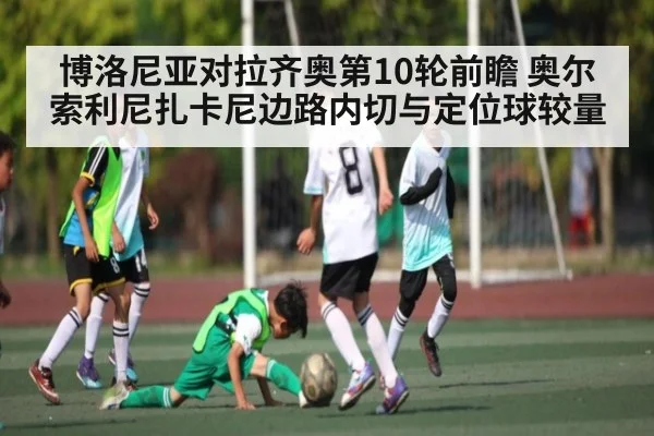 博洛尼亚对拉齐奥第10轮前瞻 奥尔索利尼扎卡尼边路内切与定位球较量 | kaiyun